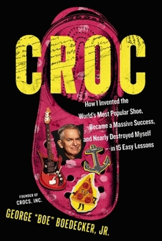 Croc: How I Invented the World’s Most Popular Shoe, Became a Massive Success, and Nearly Destroyed Myself in 15 Easy Lessons