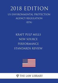Paperback Kraft Pulp Mills New Source Performance Standards Review (Us Environmental Protection Agency Regulation) (Epa) (2018 Edition) Book