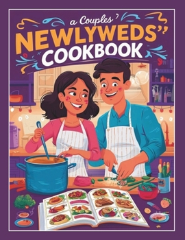 A Couples Newlyweds' Cookbook : Simple and Delicious 110+ Recipes for Two, Perfect for Building a Lifetime of Culinary Adventures Together