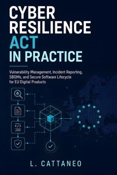 Paperback Cyber Resilience Act in Practice: Vulnerability Management, Incident Reporting, SBOMs, and Secure Software Lifecycle for EU Digital Products Book