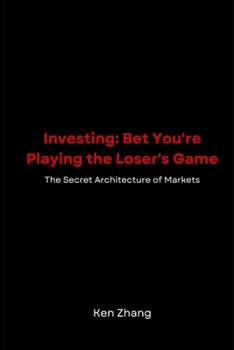 Investing: Bet You're Playing the Loser's Game: The Secret Architecture of Markets