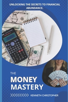 THE MONEY MASTERY: UNLOCKING THE SECRETS TO FINANCIAL ABUNDANCE