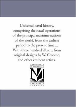 Paperback Universal Naval History, Comprising the Naval Operations of the Principal Maritime Nations of the World, from the Earliest Period to the Present Time Book