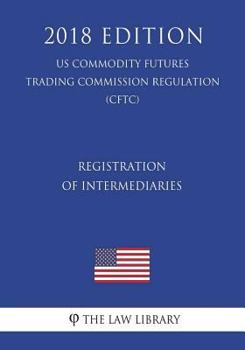 Paperback Registration of Intermediaries (US Commodity Futures Trading Commission Regulation) (CFTC) (2018 Edition) Book