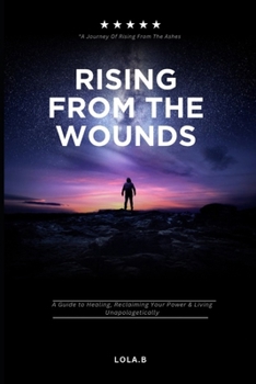 Paperback Rising From The Wounds: A Guide to Healing, Reclaiming Your Power & Living Unapologetically Book