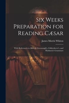 Paperback Six Weeks Preparation for Reading Cæsar: With References to Allen & Greenough's, Gildersleeve's, and Harkness's Grammars Book