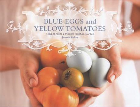 Hardcover Blue Eggs and Yellow Tomatoes: Recipes from a Modern Kitchen Garden Book