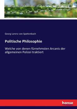 Paperback Politische Philosophie: Welche von denen fürnehmsten Arcanis der allgemeinen Polizei traktiert [German] Book