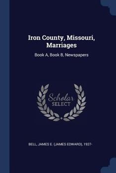 Paperback Iron County, Missouri, Marriages: Book A, Book B, Newspapers Book