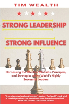 Strong Leadership Strong Influence: Harnessing the Effective Mindsets, Principles, and Strategies of the World's Highly Successful Leaders