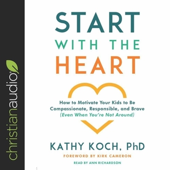 Audio CD Start with the Heart: How to Motivate Your Kids to Be Compassionate, Responsible, and Brave (Even When You're Not Around) Book