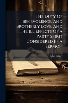 The Duty Of Benevolence, And Brotherly Love, And The Ill Effects Of A Party Spirit Considered In A Sermon