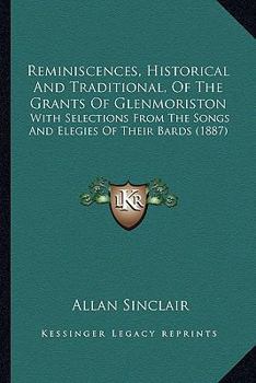 Paperback Reminiscences, Historical And Traditional, Of The Grants Of Glenmoriston: With Selections From The Songs And Elegies Of Their Bards (1887) Book