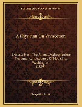 A Physician On Vivisection: Extracts From The Annual Address Before The American Academy Of Medicine, Washington (1895)