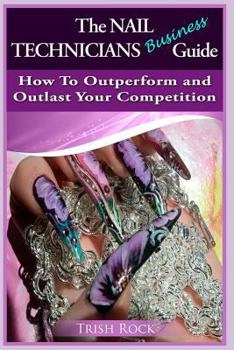 Paperback The Nail Technicians Business Guide - How To Outperform And Outlast Your Competition Book