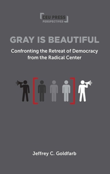 Gray Is Beautiful : Confronting the Retreat of Democracy from the Radical Center