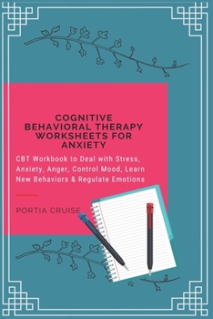 Cognitive Behavioral Therapy Worksheets for Anxiety: CBT Workbook to Deal with Stress, Anxiety, Anger, Control Mood, Learn New Behaviors & Regulate Emotions