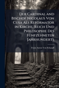 Der Cardinal and Bischof Nicolaus Von Cusa ALS Reformator in Kirche, Reich Und Philosophie Des Funfzehneten Jahrhunderts