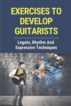 Paperback Exercises To Develop Guitarists: Legato, Rhythm And Expressive Techniques: Step By Step To Develop Guitar Rhythm Book