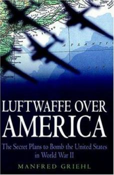 Hardcover Luftwaffe Over America: The Secret Plans to Bomb the United States in World War II Book