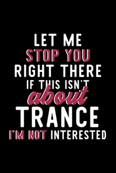 Paperback Let Me Stop You Right There If This Isn't About Trance I'm Not Interested: Notebook for Trance Lover - Great Christmas & Birthday Gift Idea for Trance Book