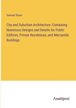 Paperback City and Suburban Architecture: Containing Numerous Designs and Details for Public Edifices, Private Residences, and Mercantile Buildings Book