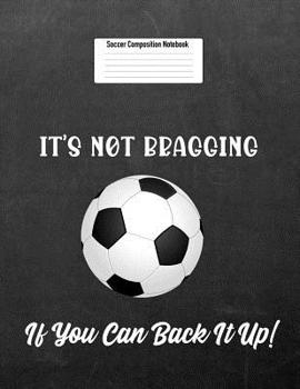 Paperback It's Not Bragging If You Can Back It Up!: Soccer Composition Notebook for Girls and Boys Book