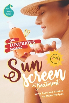 Paperback The Luxurious Organic Sunscreen Treatment: With Easy and Simple to Make Recipes Book