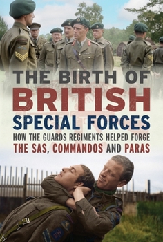 Hardcover The Birth of British Special Forces: How the Guards Regiments Helped Forge the Sas, Commandos and Paras Book