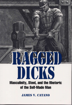 Paperback Ragged Dicks: Masculinity, Steel, and the Rhetoric of the Self-Made Man Book