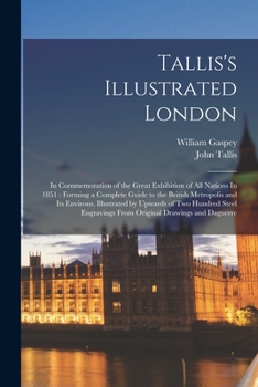 Paperback Tallis's Illustrated London: In Commemoration of the Great Exhibition of all Nations In 1851: Forming a Complete Guide to the British Metropolis an Book