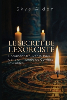 Le Secret de l'Exorciste: Comment Trouver la Paix dans un Monde de Conflits Invisibles (French Edition)