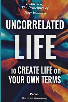 Uncorrelated Life: Unlimited Results - Create Life on Your Own Terms: Unlimited Results Through Growth, Love, and Contribution - The Power of ... Patterns of the World’s Greatest Performers -