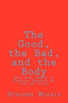 Paperback The Good, the Bad, and the Body: Body Part Imagery as Patristic Metaphor for Vice and Virtue Book