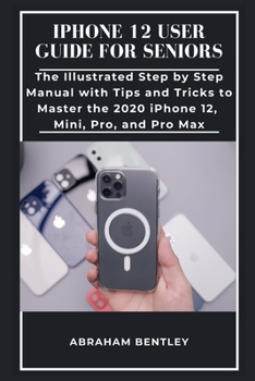 Paperback iPhone 12 User Guide for Seniors: The Illustrated Step by Step Manual with Tips and Tricks to Master the 2020 iPhone 12, Mini, Pro, and Pro Max Book
