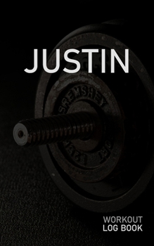 Justin: Blank Daily Workout Log Book Track Exercise Type, Sets, Reps, Weight, Cardio, Calories, Distance & Time Space to Record Stretches, Warmup, Cooldown & Water Intake Custom Personalized First Nam