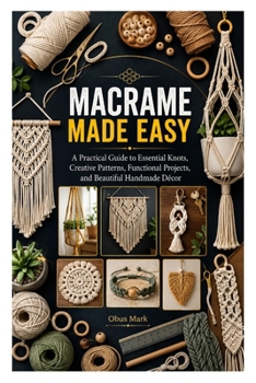 Paperback MACRAME MADE EASY: A Practical Guide to Essential Knots, Creative Patterns, Functional Projects, and Beautiful Handmade Décor Book