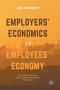 Employers' Economics Versus Employees' Economy: How Adam Smith's Legacy Obscures Public Investment in the Private Sector