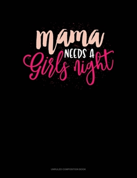 Mama Needs A Girls Night: Unruled Composition Book