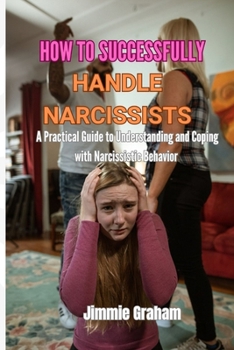 Paperback How to Successfully Handle Narcissists: A Practical Guide to Understanding and Coping with Narcissistic Behavior Book