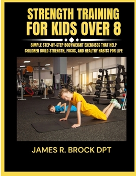 Strength training for kids Over 8: Simple Step-by-Step Bodyweight Exercises That Help Children Build Strength, Focus, and Healthy Habits for Life