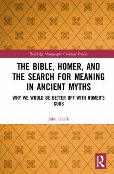 Hardcover The Bible, Homer, and the Search for Meaning in Ancient Myths: Why We Would Be Better Off With Homer's Gods Book