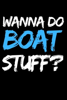 Paperback Wanna Do Boat Stuff?: Funny Boating Captain Notebook/Journal (6" X 9") Sailing And Sea Lovers Gift Ideas Book
