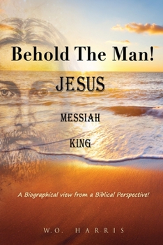 Paperback Behold the Man! Jesus, Messiah, King.: A Biographical view from a Biblical Perspective! Book