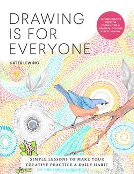 Paperback Drawing Is for Everyone: Simple Lessons to Make Your Creative Practice a Daily Habit - Explore Infinite Creative Possibilities in Graphite, Colored Pe Book