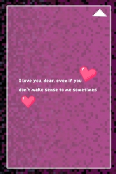 I Love You, dear, Even If You Don't Make Sense To Me Sometimes: All Purpose 6x9 Blank Lined Notebook Journal Way Better Than A Card Trendy Unique Gift Black and Pink Pixels 8Bit