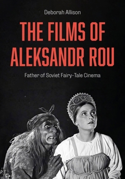 Hardcover The Films of Aleksandr Rou: Father of Soviet Fairy-Tale Cinema Book