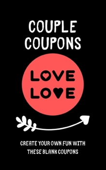 Couple Coupons - Create Your Own Fun With These Blank Coupons: Blank Coupon, Voucher Journal gifts for boyfriend, girlfriend partner, him, her birthday, christmas, valentines day.