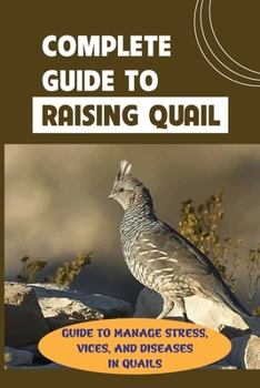 Paperback Complete Guide To Raising Quail: Guide To Manage Stress, Vices, And Diseases In Quails: How To Raise Healthy Quail And Avoid Catastrophe Book