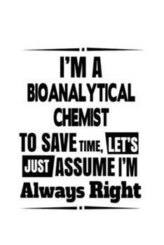 Paperback I'm A Bioanalytical Chemist To Save Time, Let's Assume That I'm Always Right: Cool Bioanalytical Chemist Notebook, Bioanalytical Chemistry Scientist J Book